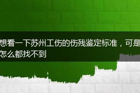 想看一下苏州工伤的伤残鉴定标准，可是怎么都找不到