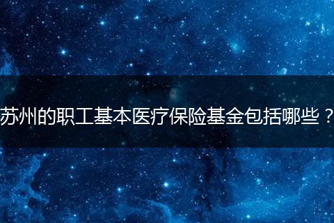 苏州的职工基本医疗保险基金包括哪些？