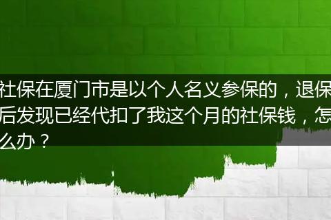 社保在厦门市是以个人名义参保的，退保后发现已经代扣了我这个月的社保钱，怎么办？