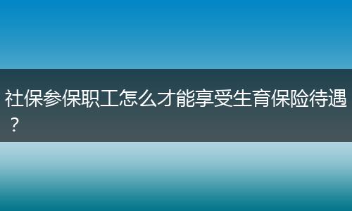 社保参保职工怎么才能享受生育保险待遇？