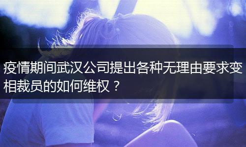 疫情期间武汉公司提出各种无理由要求变相裁员的如何维权?