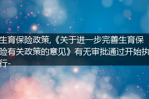 生育保险政策,《关于进一步完善生育保险有关政策的意见》有无审批通过开始执行-