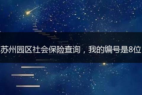 苏州园区社会保险查询，我的编号是8位