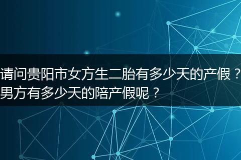 请问贵阳市女方生二胎有多少天的产假？男方有多少天的陪产假呢？
