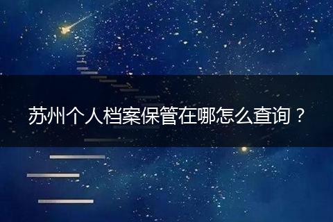 苏州个人档案保管在哪怎么查询？