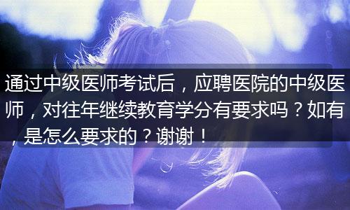 通过中级医师考试后，应聘医院的中级医师，对往年继续教育学分有要求吗？如有，是怎么要求的？谢谢！