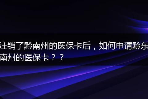 注销了黔南州的医保卡后，如何申请黔东南州的医保卡？？