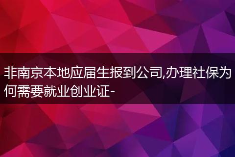 非南京本地应届生报到公司,办理社保为何需要就业创业证-