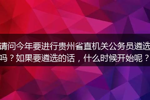 请问今年要进行贵州省直机关公务员遴选吗？如果要遴选的话，什么时候开始呢？