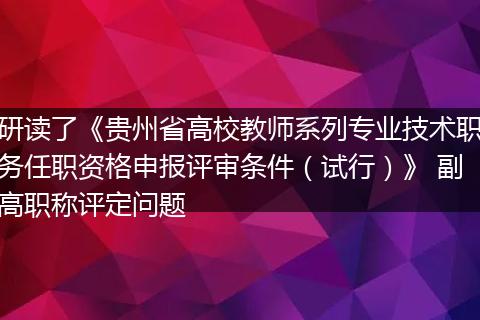 研读了《贵州省高校教师系列专业技术职务任职资格申报评审条件（试行）》 副高职称评定问题