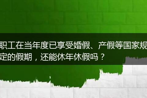 职工在当年度已享受婚假、产假等国家规定的假期，还能休年休假吗？