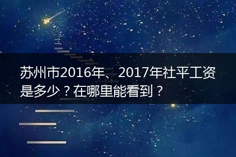 苏州市2016年、2017年社平工资是多少？在哪里能看到？