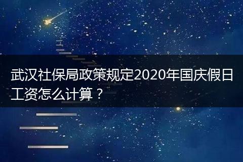 武汉社保局政策规定2020年国庆假日工资怎么计算？