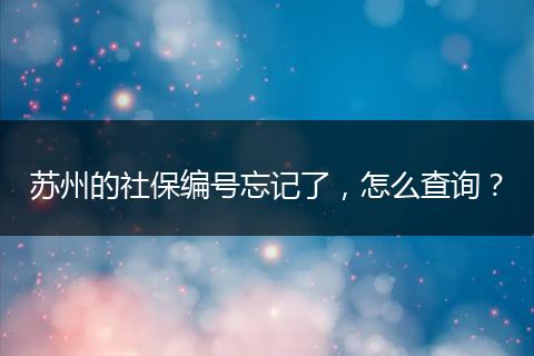苏州的社保编号忘记了，怎么查询？