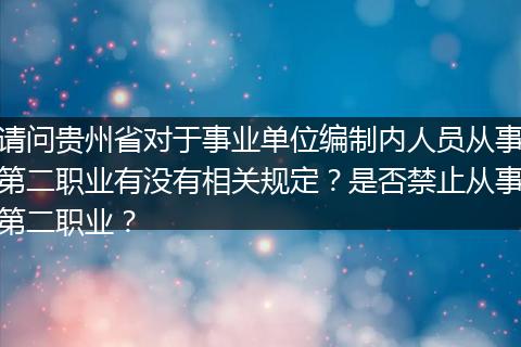 请问贵州省对于事业单位编制内人员从事第二职业有没有相关规定？是否禁止从事第二职业？