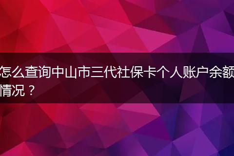 怎么查询中山市三代社保卡个人账户余额情况？