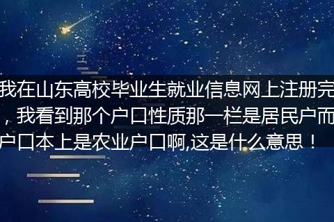 我在山东高校毕业生就业信息网上注册完，我看到那个户口性质那一栏是居民户而户口本上是农业户口啊,这是什么意思！