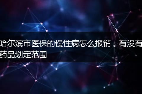 哈尔滨市医保的慢性病怎么报销，有没有药品划定范围