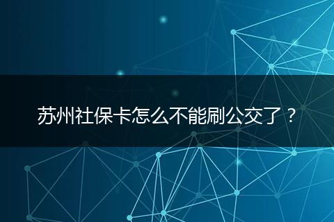苏州社保卡怎么不能刷公交了？