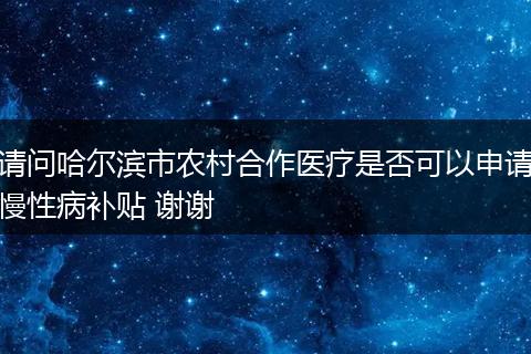 请问哈尔滨市农村合作医疗是否可以申请慢性病补贴 谢谢