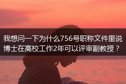 我想问一下为什么756号职称文件里说博士在高校工作2年可以评审副教授？