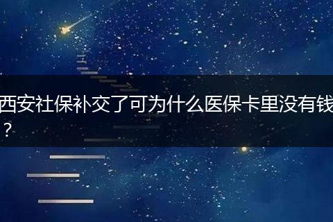 西安社保补交了可为什么医保卡里没有钱？