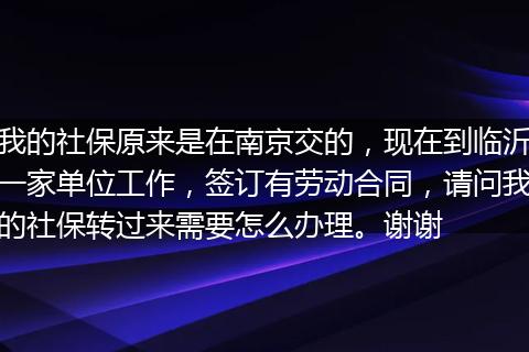 我的社保原来是在南京交的，现在到临沂一家单位工作，签订有劳动合同，请问我的社保转过来需要怎么办理。谢谢