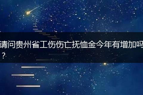 请问贵州省工伤伤亡抚恤金今年有增加吗？