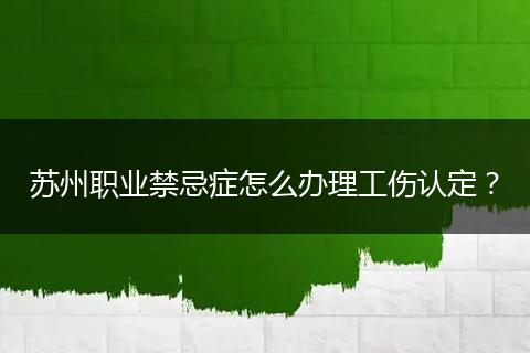 苏州职业禁忌症怎么办理工伤认定？