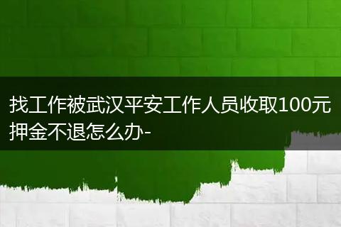 找工作被武汉平安工作人员收取100元押金不退怎么办-