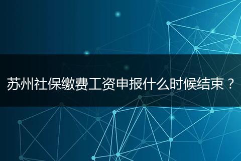 苏州社保缴费工资申报什么时候结束？