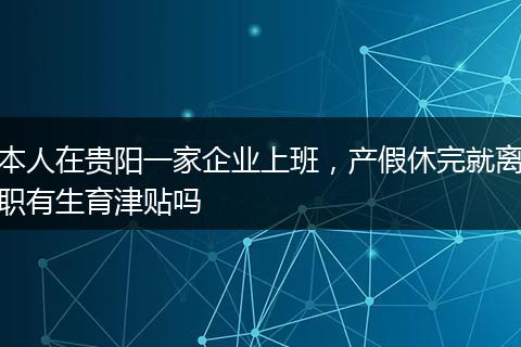 本人在贵阳一家企业上班，产假休完就离职有生育津贴吗