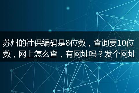 苏州的社保编码是8位数，查询要10位数，网上怎么查，有网址吗？发个网址