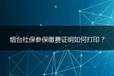 烟台社保参保缴费证明如何打印？