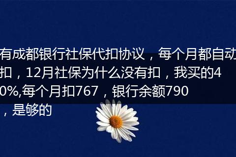 有成都银行社保代扣协议,每个月都自动扣,12月社保为什么没有扣,我买的40%,每个月扣767,银行余额790,是够的