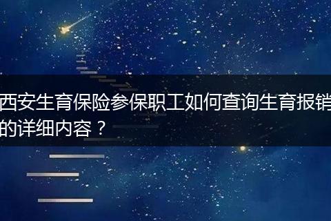西安生育保险参保职工如何查询生育报销的详细内容？