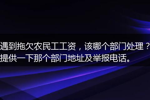 遇到拖欠农民工工资，该哪个部门处理？提供一下那个部门地址及举报电话。