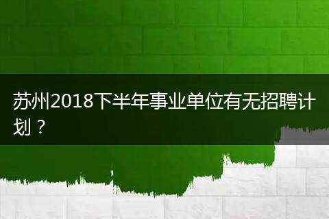 苏州2018下半年事业单位有无招聘计划？