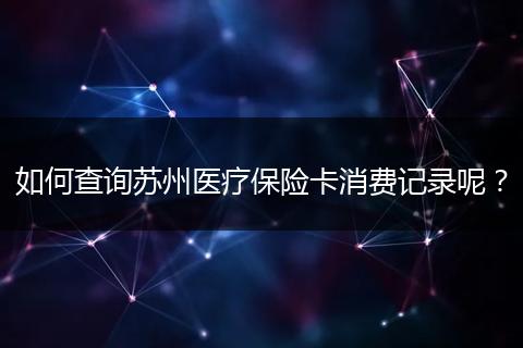 如何查询苏州医疗保险卡消费记录呢？