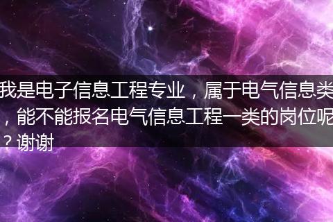 我是电子信息工程专业，属于电气信息类，能不能报名电气信息工程一类的岗位呢？谢谢