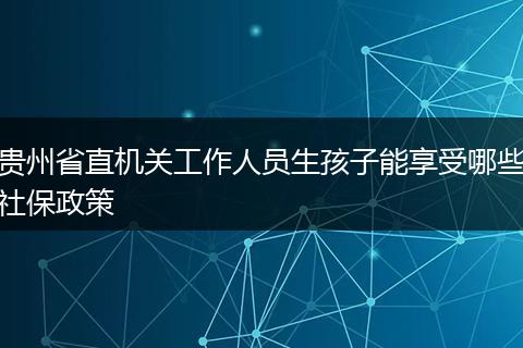 贵州省直机关工作人员生孩子能享受哪些社保政策