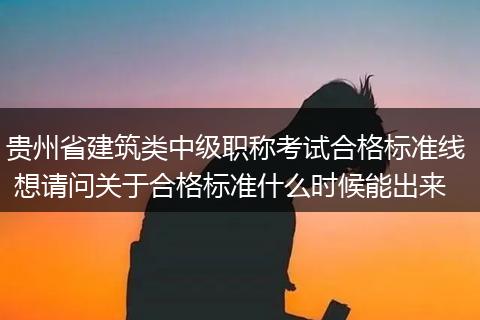 贵州省建筑类中级职称考试合格标准线  想请问关于合格标准什么时候能出来