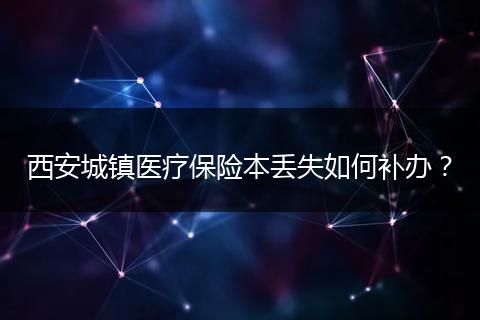 西安城镇医疗保险本丢失如何补办？