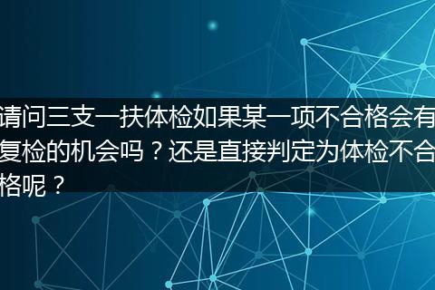 请问三支一扶体检如果某一项不合格会有复检的机会吗？还是直接判定为体检不合格呢？