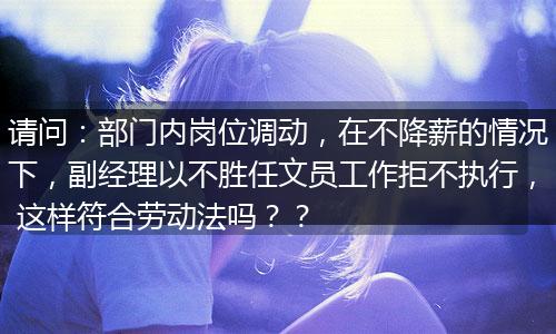 请问：部门内岗位调动，在不降薪的情况下，副经理以不胜任文员工作拒不执行， 这样符合劳动法吗？？