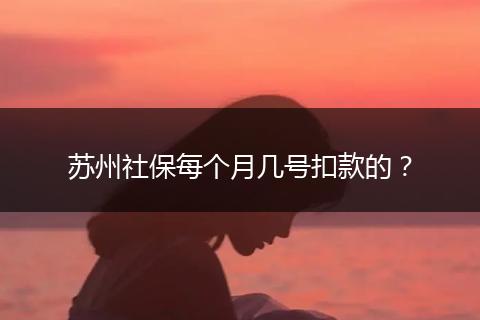 苏州社保每个月几号扣款的？
