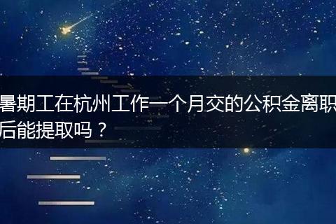 暑期工在杭州工作一个月交的公积金离职后能提取吗？