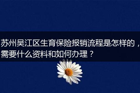 苏州吴江区生育保险报销流程是怎样的，需要什么资料和如何办理？