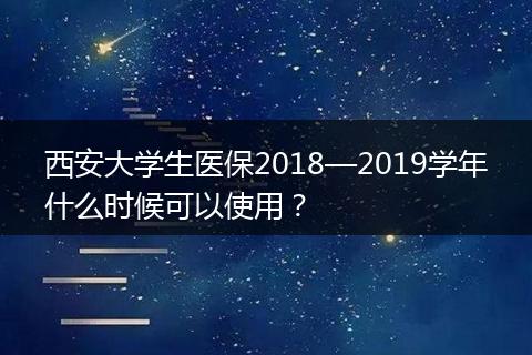 西安大学生医保2018—2019学年什么时候可以使用？