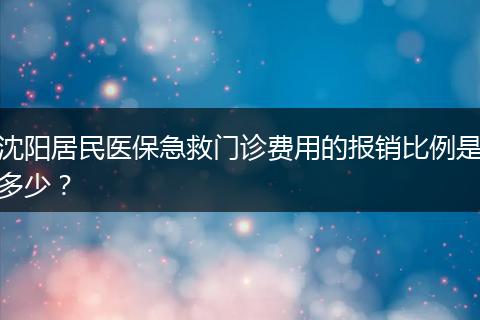 沈阳居民医保急救门诊费用的报销比例是多少？